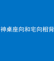 沧州阴阳风水化煞一百六十八——神桌座向和宅向相背