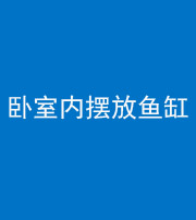 沧州阴阳风水化煞一百四十七——卧室内摆放鱼缸